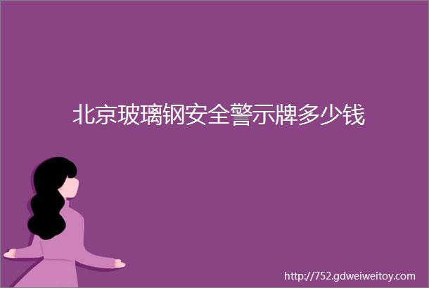 北京玻璃钢安全警示牌多少钱