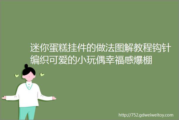 迷你蛋糕挂件的做法图解教程钩针编织可爱的小玩偶幸福感爆棚