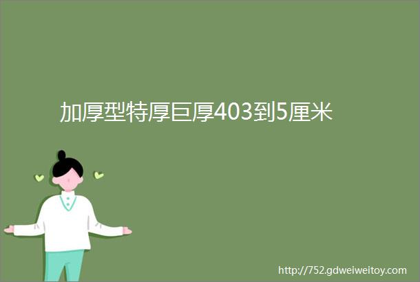 加厚型特厚巨厚403到5厘米